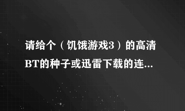 请给个（饥饿游戏3）的高清BT的种子或迅雷下载的连接啊...谢谢大神们