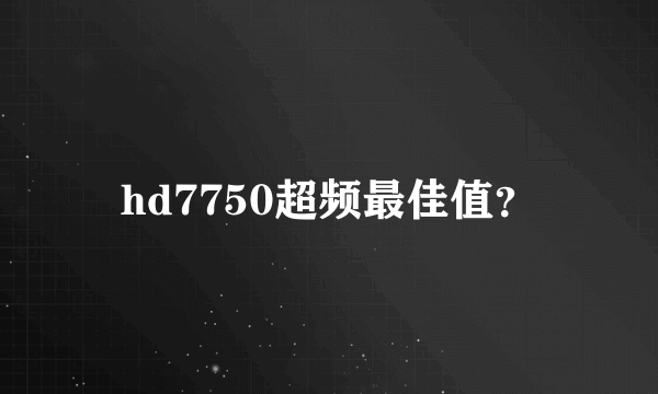 hd7750超频最佳值？