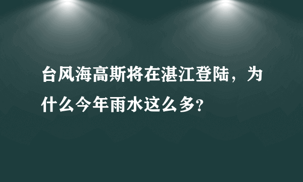 台风海高斯将在湛江登陆，为什么今年雨水这么多？