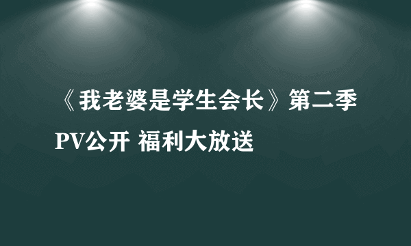 《我老婆是学生会长》第二季PV公开 福利大放送