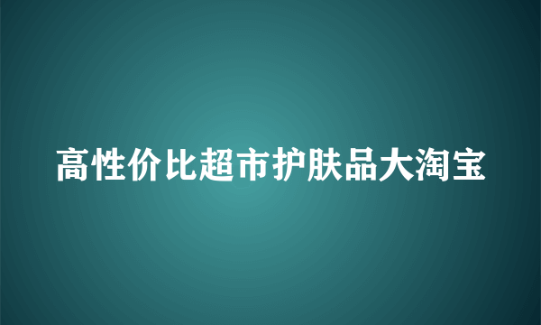 高性价比超市护肤品大淘宝