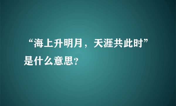 “海上升明月，天涯共此时”是什么意思？