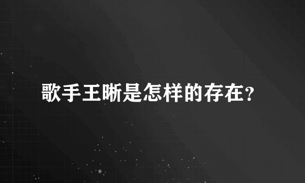 歌手王晰是怎样的存在？