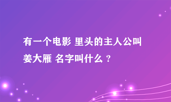 有一个电影 里头的主人公叫 姜大雁 名字叫什么 ?