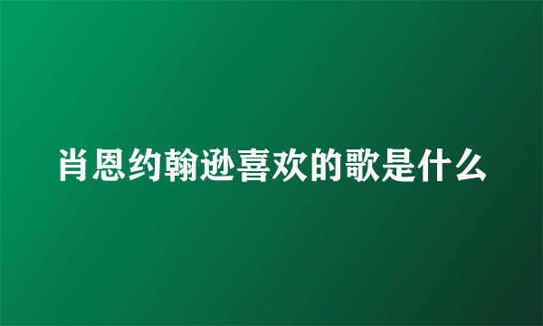 肖恩约翰逊喜欢的歌是什么