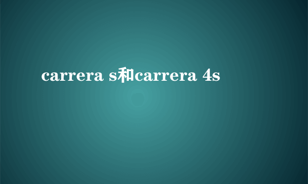 carrera s和carrera 4s