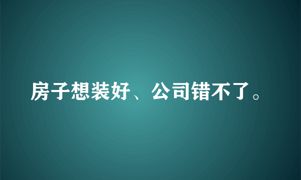 房子想装好、公司错不了。