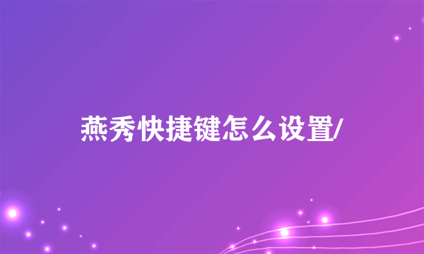 燕秀快捷键怎么设置/