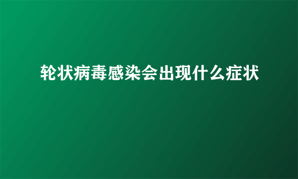 轮状病毒感染会出现什么症状