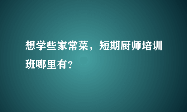 想学些家常菜，短期厨师培训班哪里有？