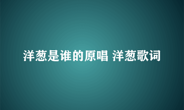 洋葱是谁的原唱 洋葱歌词