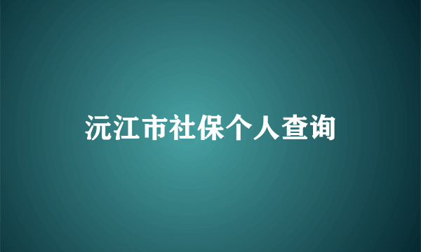 沅江市社保个人查询