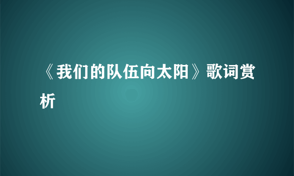 《我们的队伍向太阳》歌词赏析