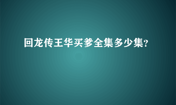 回龙传王华买爹全集多少集？