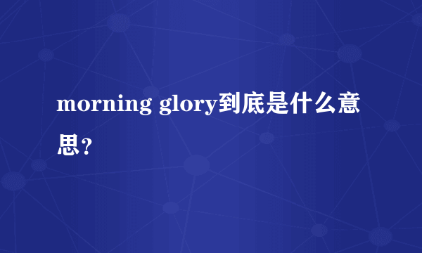 morning glory到底是什么意思？