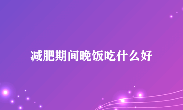 减肥期间晚饭吃什么好