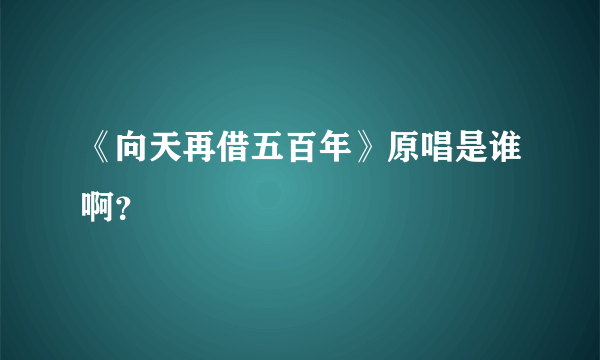 《向天再借五百年》原唱是谁啊？