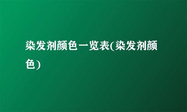 染发剂颜色一览表(染发剂颜色)