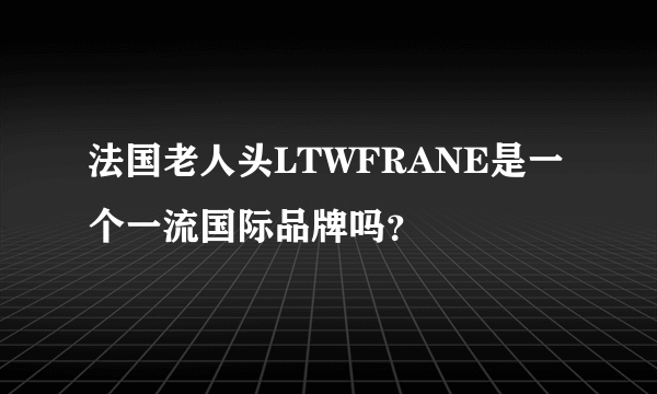 法国老人头LTWFRANE是一个一流国际品牌吗？