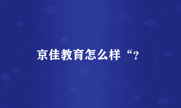 京佳教育怎么样“？