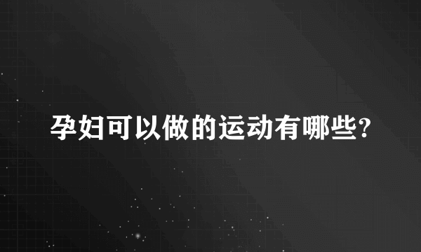 孕妇可以做的运动有哪些?