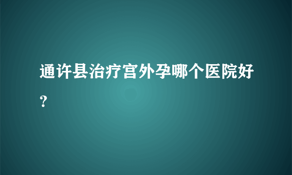 通许县治疗宫外孕哪个医院好？