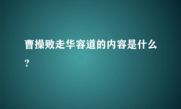 曹操败走华容道的内容是什么？