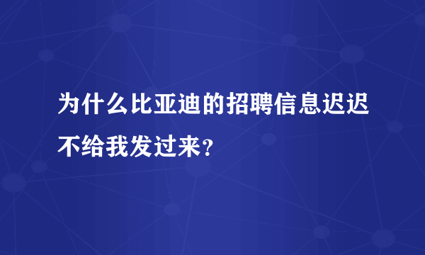 为什么比亚迪的招聘信息迟迟不给我发过来？