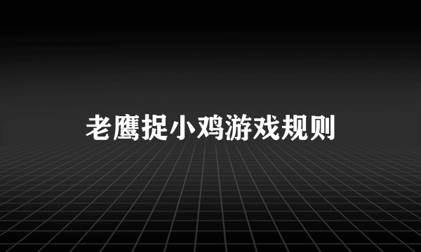 老鹰捉小鸡游戏规则