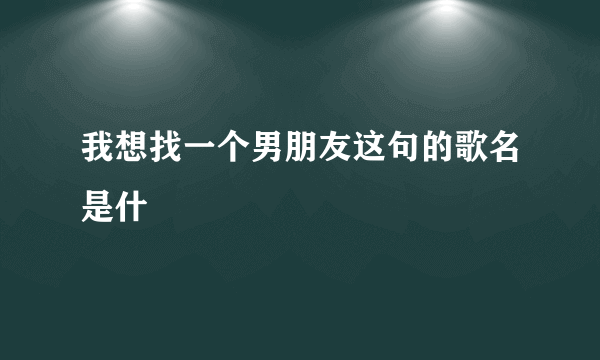 我想找一个男朋友这句的歌名是什麼