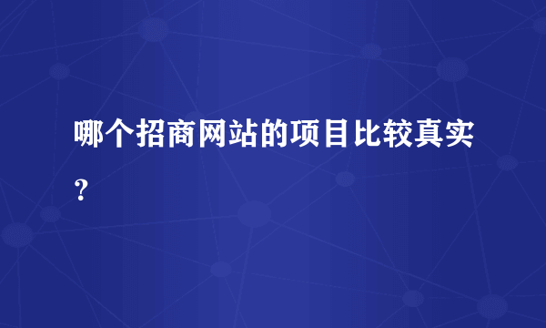 哪个招商网站的项目比较真实？