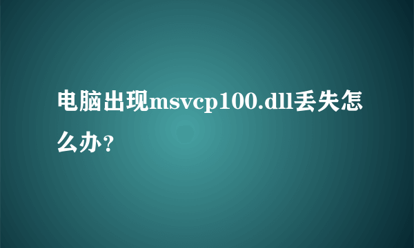 电脑出现msvcp100.dll丢失怎么办？