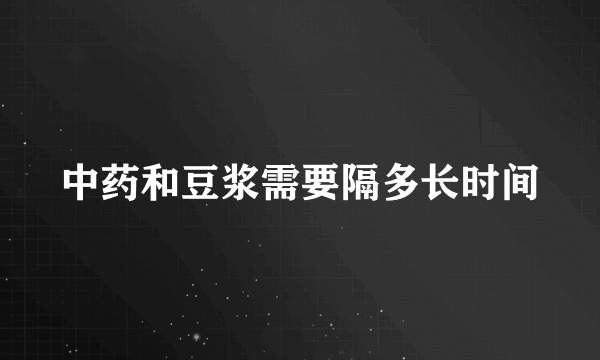 中药和豆浆需要隔多长时间