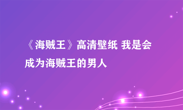 《海贼王》高清壁纸 我是会成为海贼王的男人