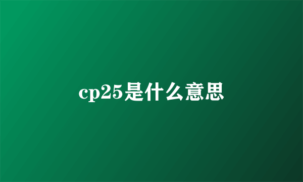 cp25是什么意思