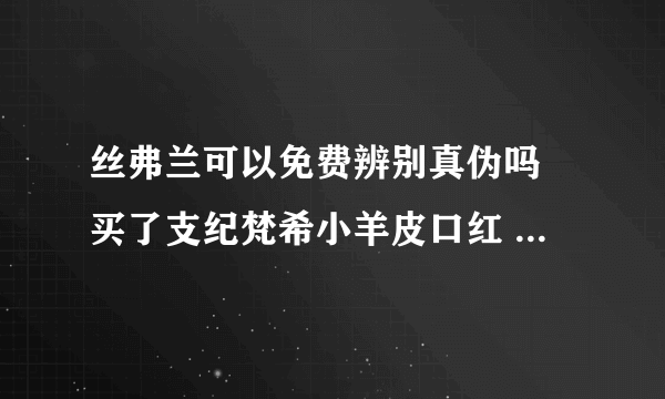 丝弗兰可以免费辨别真伪吗 买了支纪梵希小羊皮口红 不知道真假 能去丝弗兰鉴定吗