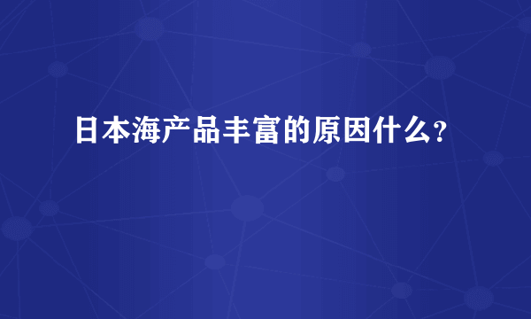 日本海产品丰富的原因什么？