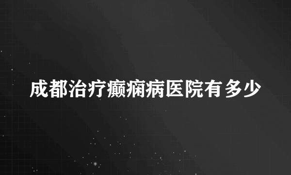 成都治疗癫痫病医院有多少