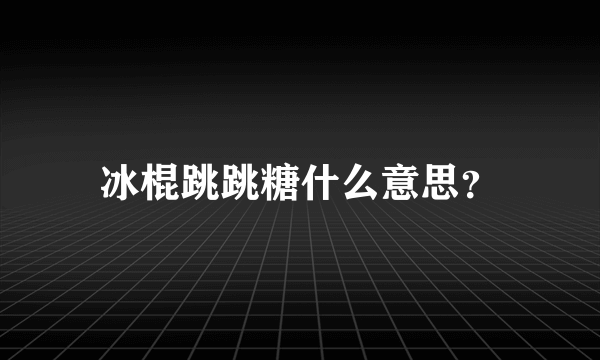 冰棍跳跳糖什么意思？