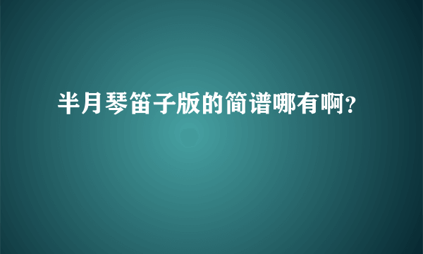 半月琴笛子版的简谱哪有啊？