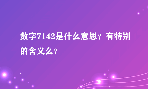 数字7142是什么意思？有特别的含义么？