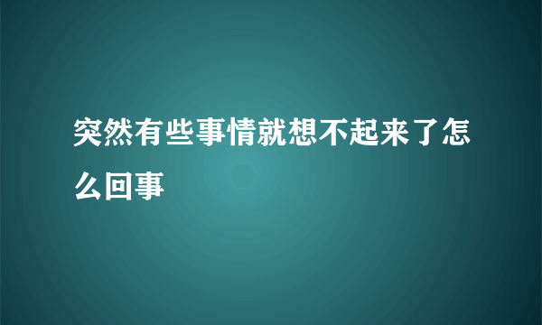 突然有些事情就想不起来了怎么回事