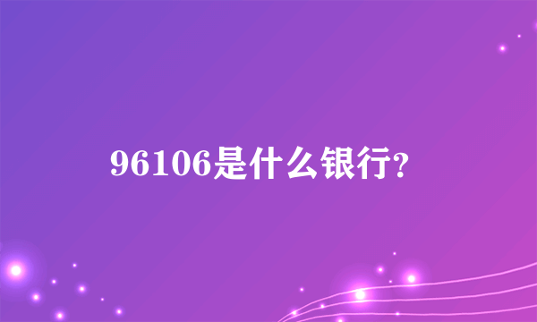 96106是什么银行？