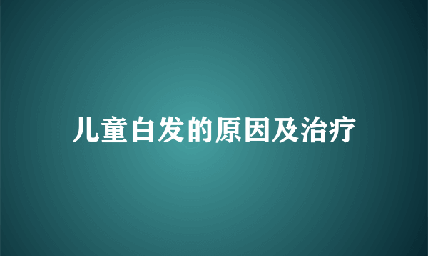 儿童白发的原因及治疗