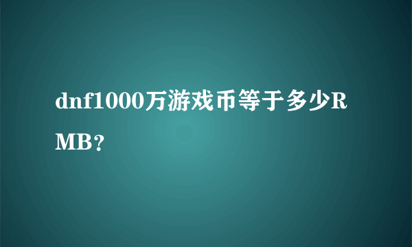 dnf1000万游戏币等于多少RMB？