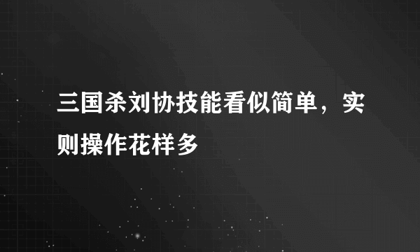 三国杀刘协技能看似简单，实则操作花样多