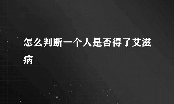 怎么判断一个人是否得了艾滋病