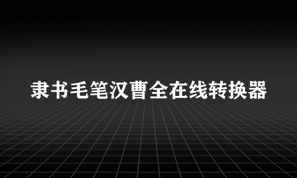 隶书毛笔汉曹全在线转换器