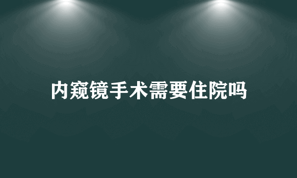 内窥镜手术需要住院吗