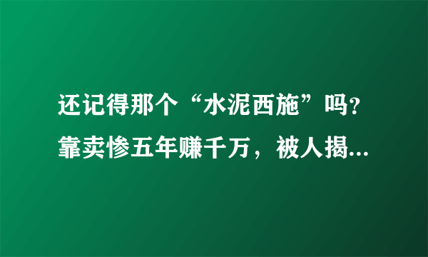 还记得那个“水泥西施”吗？靠卖惨五年赚千万，被人揭露后现状如何？